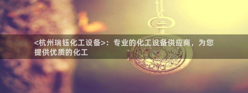 新宝gg创造奇迹在线登录：<杭州瑞钰化工设备>：专