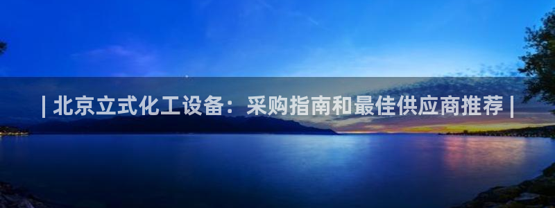 新宝GG平台德711怎么联系客服：| 北京立式化工