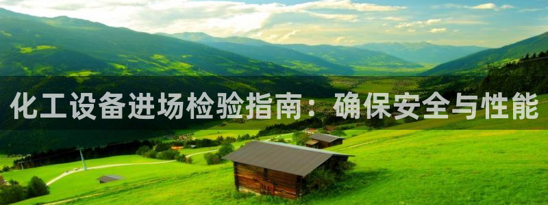 新宝gg创造奇奇迹：化工设备进场检验指南：确保安全
