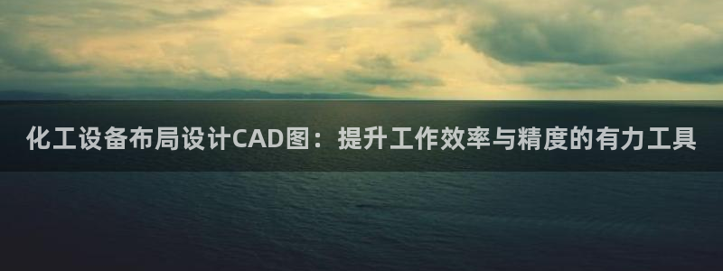 新宝gg平台注册地址：化工设备布局设计CAD图：提