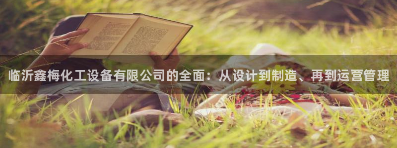 新宝GG平台电话：临沂鑫梅化工设备有限公司的全面：