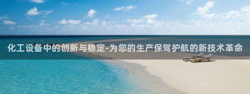 新宝gg6 创造奇迹：化工设备中的创新与稳定-为您